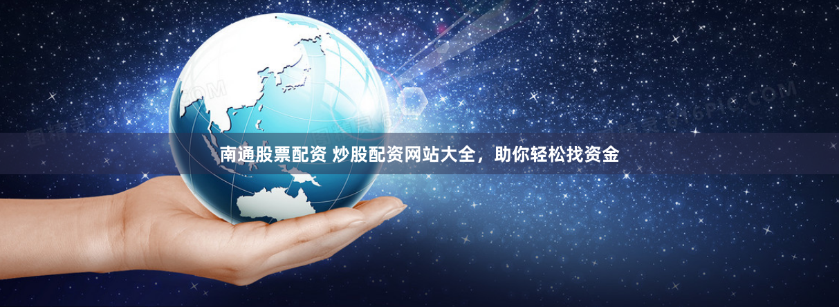 南通股票配资 炒股配资网站大全，助你轻松找资金