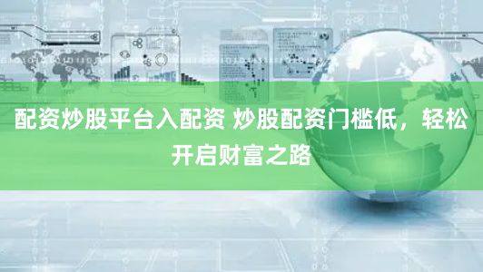 配资炒股平台入配资 炒股配资门槛低，轻松开启财富之路