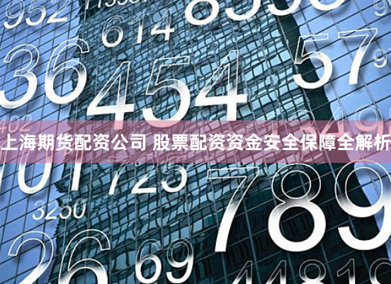 上海期货配资公司 股票配资资金安全保障全解析