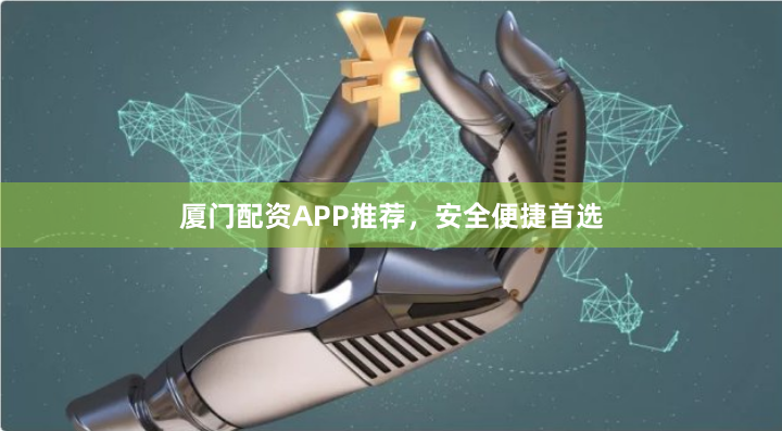 厦门配资APP推荐,安全便捷首选