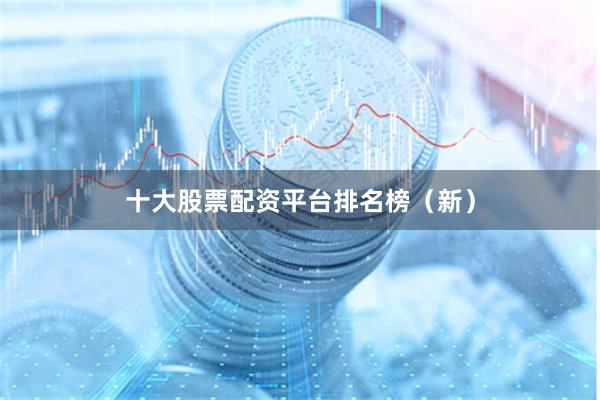 十大股票配资平台排名榜(新)