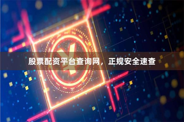 股票配资平台查询网，正规安全速查