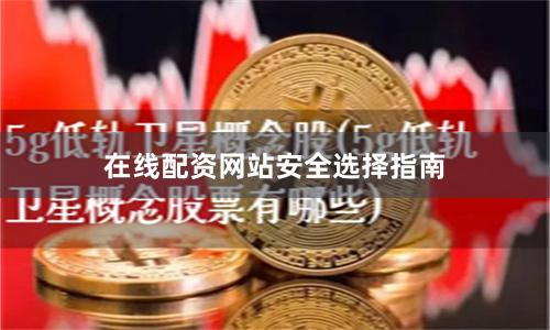 在线配资网站安全选择指南