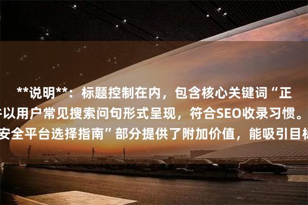**说明**：标题控制在内，包含核心关键词“正规的股票杠杆公司”，并以用户常见搜索问句形式呈现，符合SEO收录习惯。“安全平台选择指南”部分提供了附加价值，能吸引目标用户点击，且标题不重复。
