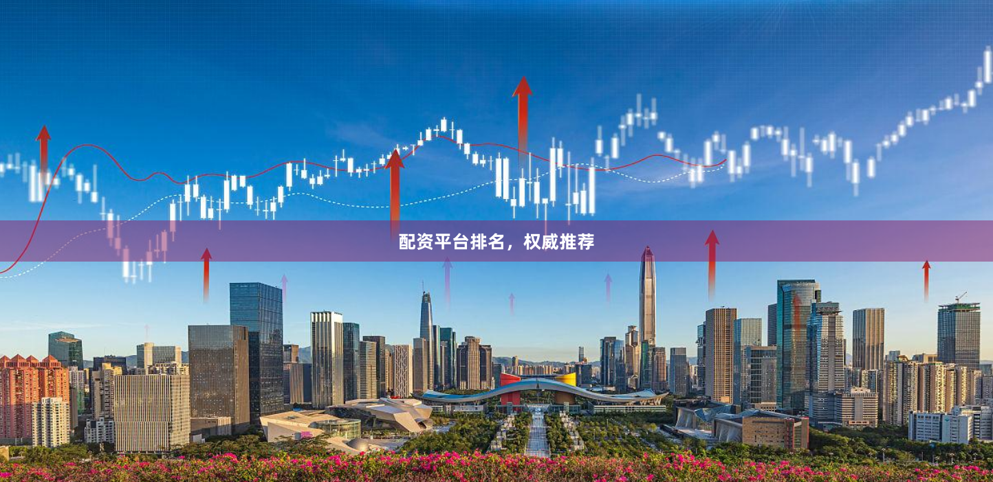 配资平台排名，权威推荐