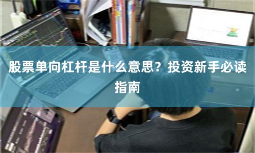 股票单向杠杆是什么意思？投资新手必读指南