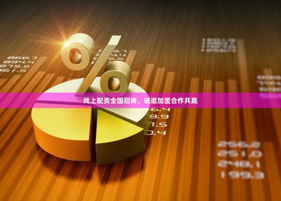 线上配资全国招商,诚邀加盟合作共赢