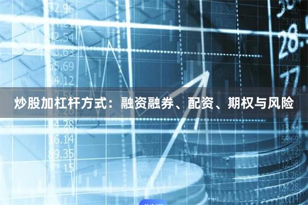 炒股加杠杆方式：融资融券、配资、期权与风险