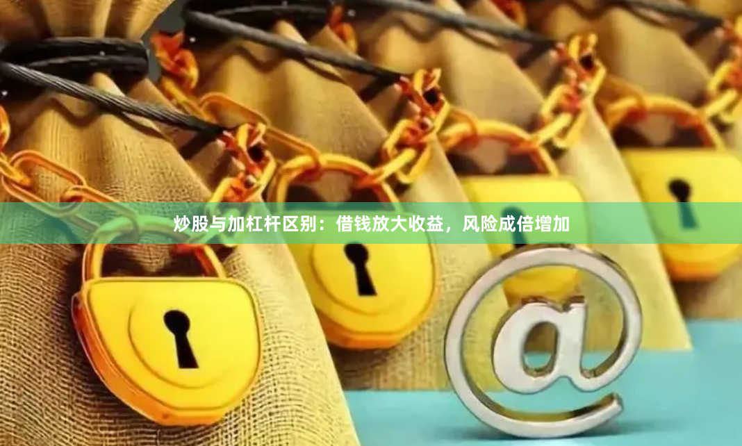 炒股与加杠杆区别：借钱放大收益，风险成倍增加