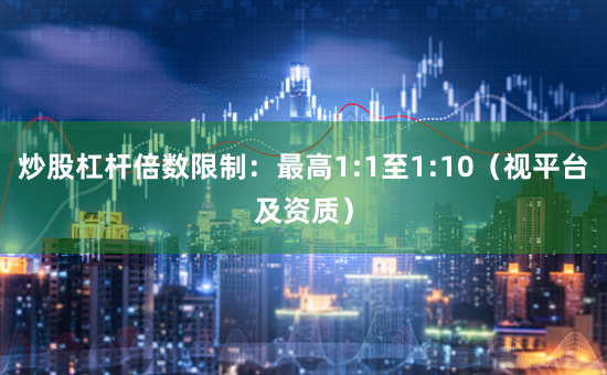 炒股杠杆倍数限制：最高1:1至1:10（视平台及资质）