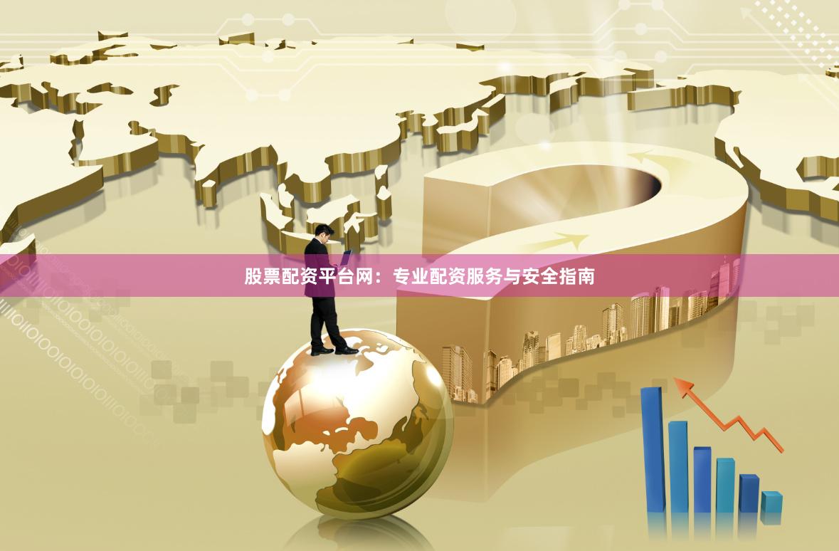 股票配资平台网：专业配资服务与安全指南