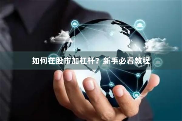 如何在股市加杠杆？新手必看教程